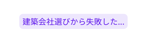 建築会社選びから失敗した